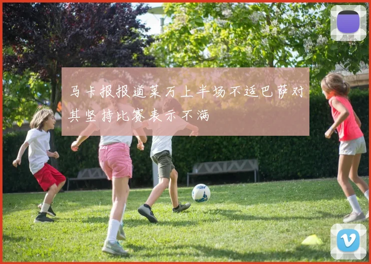 马卡报报道莱万上半场不适巴萨对其坚持比赛表示不满