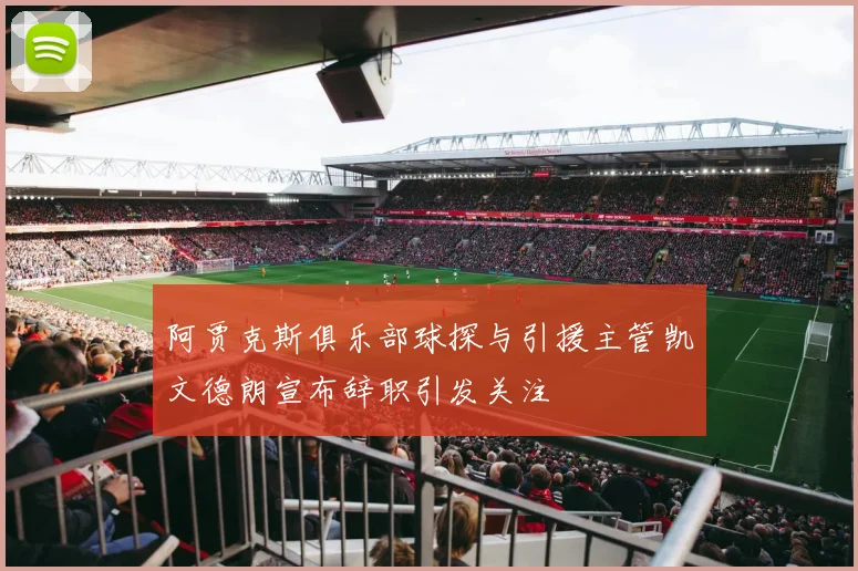 阿贾克斯俱乐部球探与引援主管凯文德朗宣布辞职引发关注