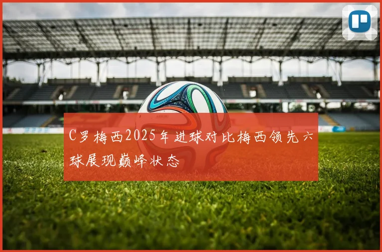 C罗梅西2025年进球对比梅西领先六球展现巅峰状态