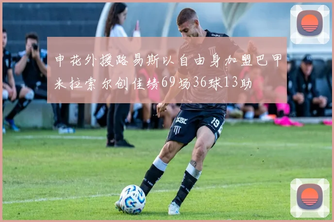 申花外援路易斯以自由身加盟巴甲米拉索尔创佳绩69场36球13助