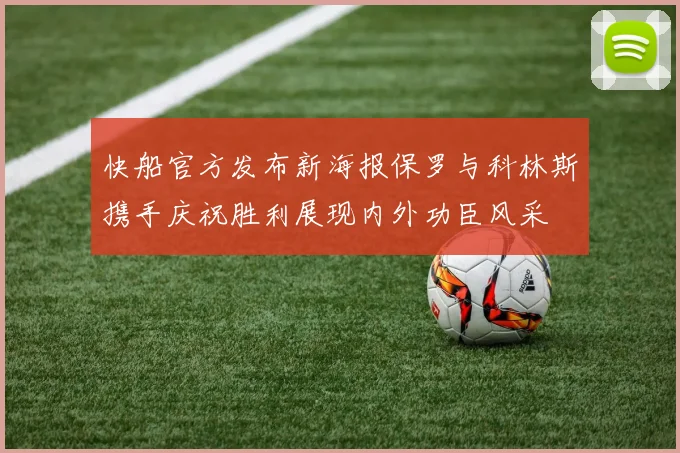 快船官方发布新海报保罗与科林斯携手庆祝胜利展现内外功臣风采
