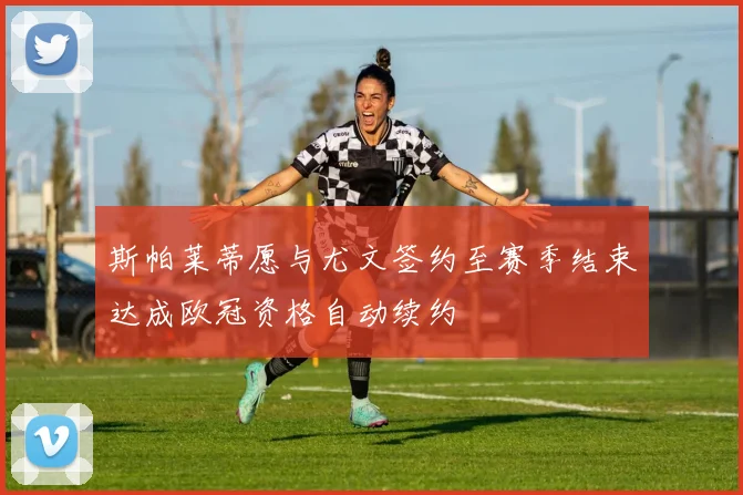 斯帕莱蒂愿与尤文签约至赛季结束达成欧冠资格自动续约