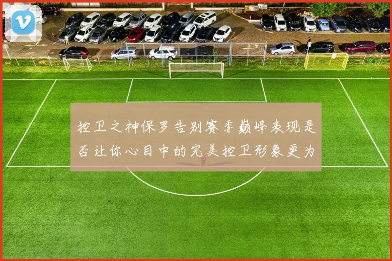 控卫之神保罗告别赛季巅峰表现是否让你心目中的完美控卫形象更为坚定