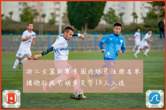 浙江女篮新赛季国内球员注册名单揭晓孙凤艺胡多灵等18人入选