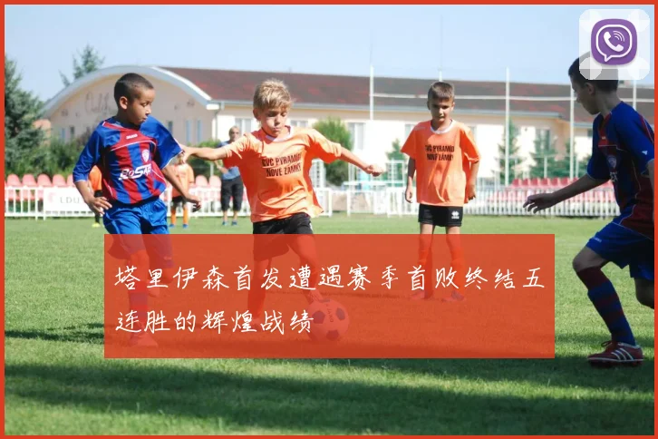 塔里伊森首发遭遇赛季首败终结五连胜的辉煌战绩