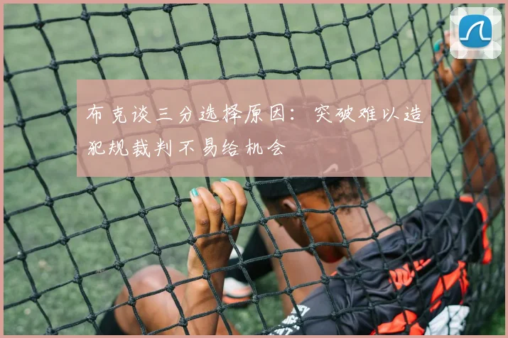 布克谈三分选择原因：突破难以造犯规裁判不易给机会