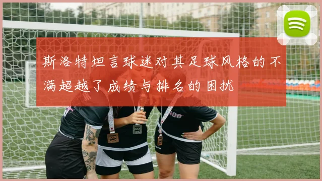 斯洛特坦言球迷对其足球风格的不满超越了成绩与排名的困扰