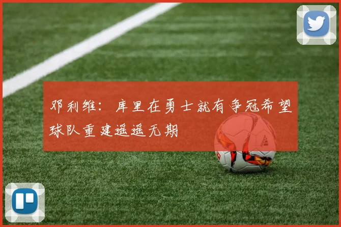 邓利维：库里在勇士就有争冠希望球队重建遥遥无期