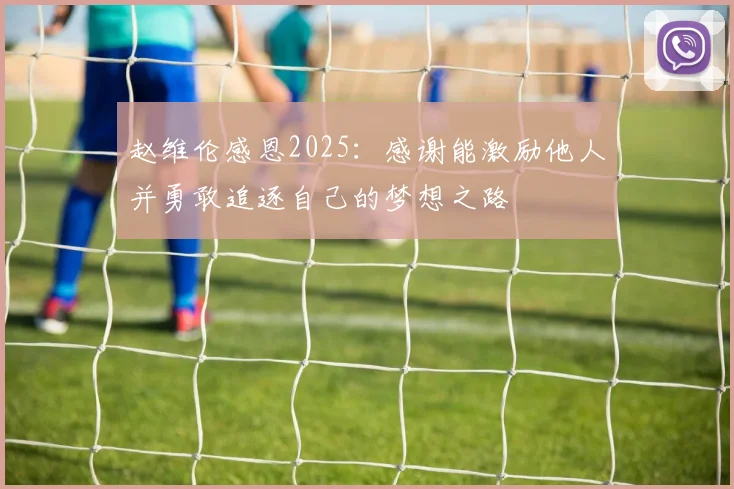 赵维伦感恩2025：感谢能激励他人并勇敢追逐自己的梦想之路