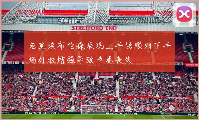 老里谈布伦森表现上半场顺利下半场对抗增强导致节奏丧失