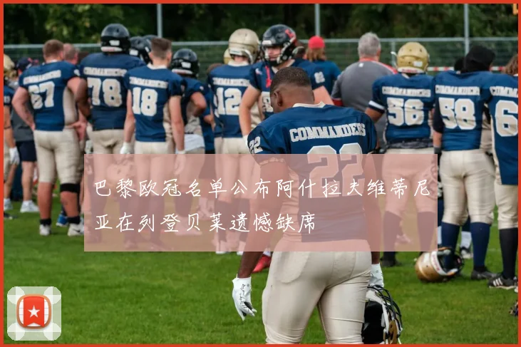 巴黎欧冠名单公布阿什拉夫维蒂尼亚在列登贝莱遗憾缺席