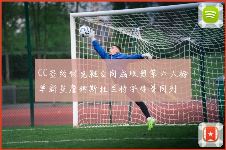 CC签约耐克鞋合同成联盟第六人榜单新星詹姆斯杜兰特字母哥同列