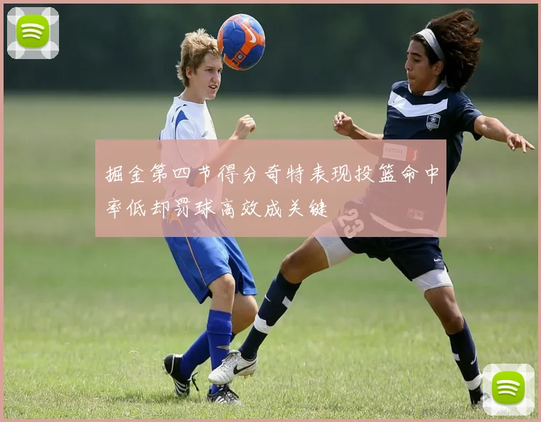 掘金第四节得分奇特表现投篮命中率低却罚球高效成关键