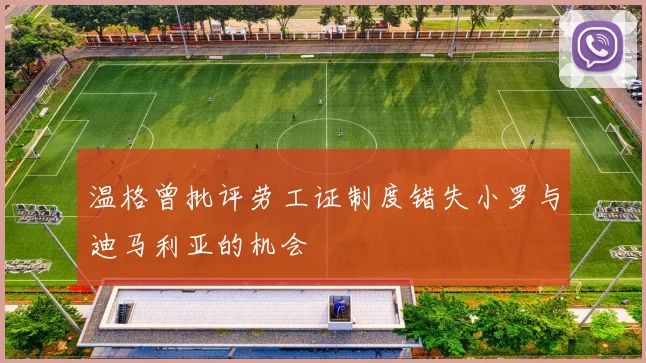 温格曾批评劳工证制度错失小罗与迪马利亚的机会