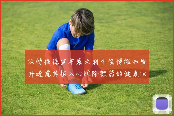 沃特福德宣布意大利中场博维加盟并透露其植入心脏除颤器的健康状况