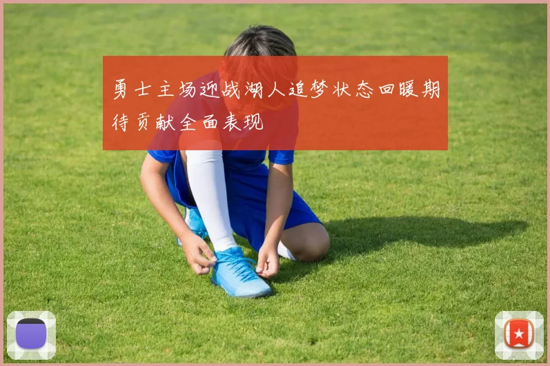 勇士主场迎战湖人追梦状态回暖期待贡献全面表现